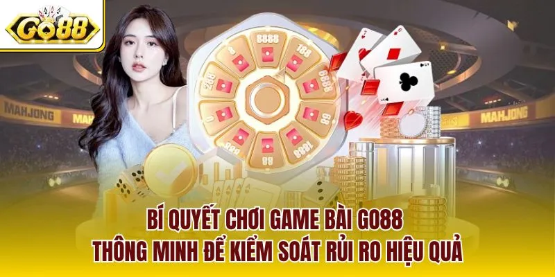 Bí quyết chơi game bài GO88 thông minh để kiểm soát rủi ro hiệu quả