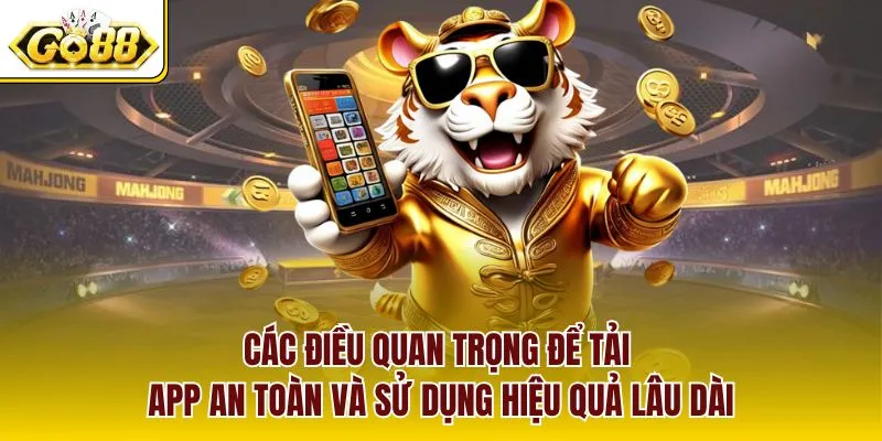 Các điều quan trọng để tải app an toàn và sử dụng hiệu quả lâu dài