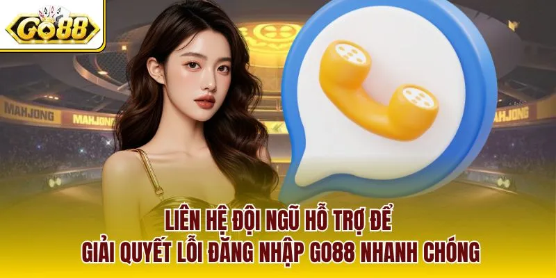 Liên hệ đội ngũ hỗ trợ để giải quyết lỗi đăng nhập GO88 nhanh chóng
