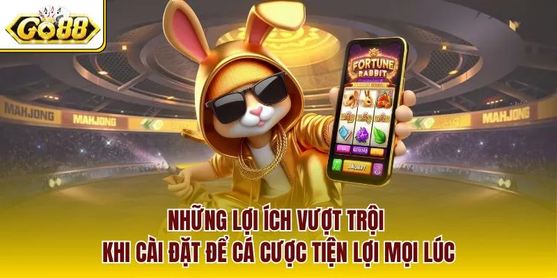 Những lợi ích vượt trội khi cài đặt để cá cược tiện lợi mọi lúc