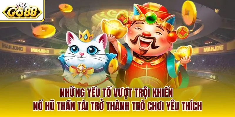 Những yếu tố vượt trội khiến nổ hũ thần tài trở thành trò chơi yêu thích