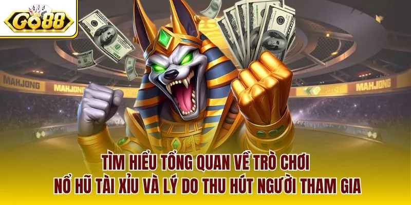 Tìm hiểu tổng quan về trò chơi nổ hũ tài xỉu và lý do thu hút người tham gia